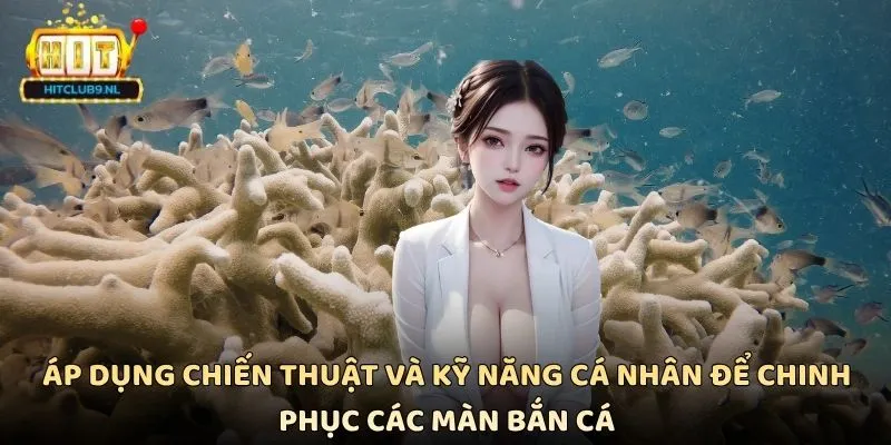 Áp dụng chiến thuật và kỹ năng cá nhân để chinh phục các màn bắn cá