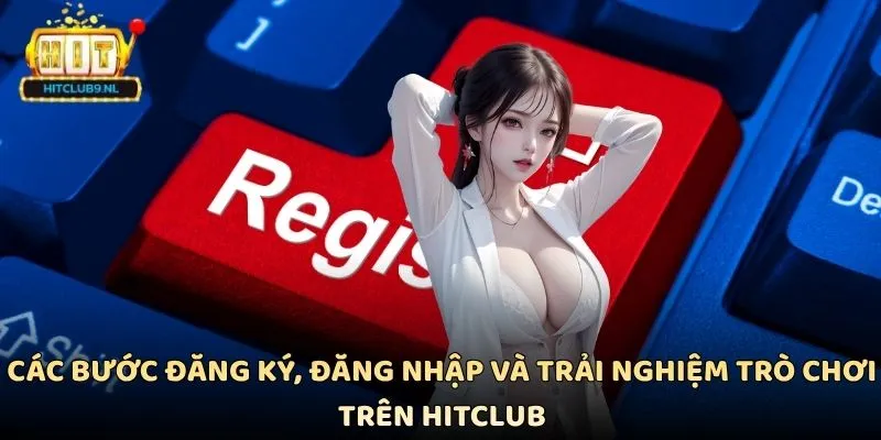 Các bước đăng ký, đăng nhập và trải nghiệm trò chơi trên Hitclub