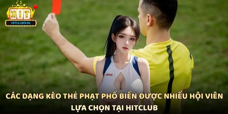 Các dạng kèo thẻ phạt phổ biến được nhiều hội viên lựa chọn tại Hitclub