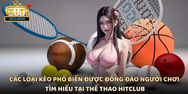 Các loại kèo phổ biến được đông đảo người chơi tìm hiểu tại Thể thao Hitclub