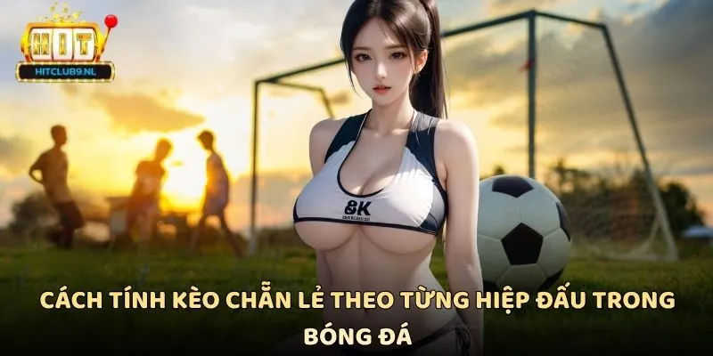 Cách tính kèo chẵn lẻ theo từng hiệp đấu trong bóng đá