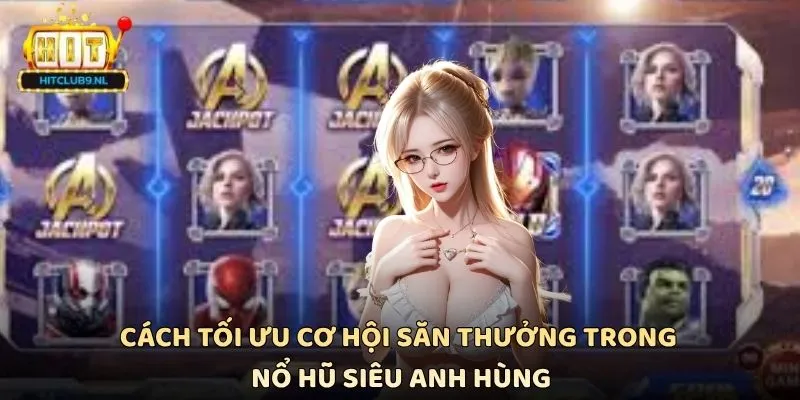 Cách tối ưu cơ hội săn thưởng trong Nổ hũ Siêu Anh Hùng