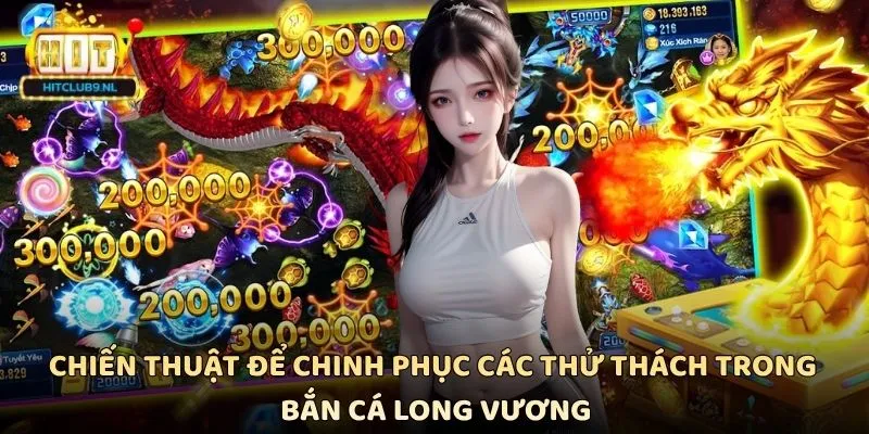 Chiến thuật để chinh phục các thử thách trong Bắn cá Long Vương