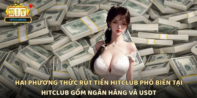 Hai phương thức rút tiền Hitclub phổ biến tại Hitclub gồm ngân hàng và USDT