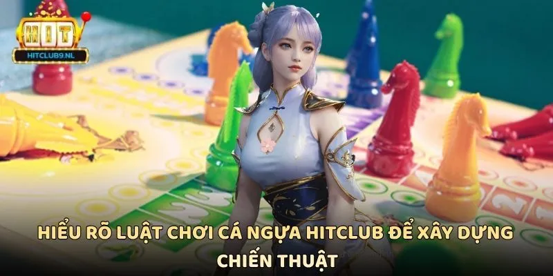 Hiểu rõ luật chơi cá ngựa Hitclub để xây dựng chiến thuật