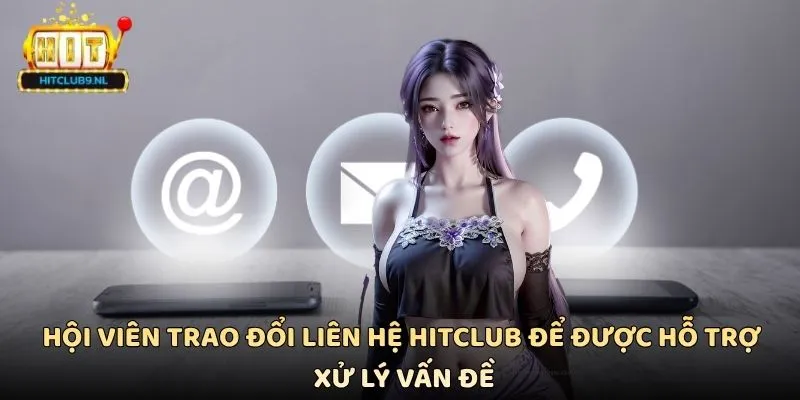 Hội viên trao đổi liên hệ Hitclub để được hỗ trợ xử lý vấn đề