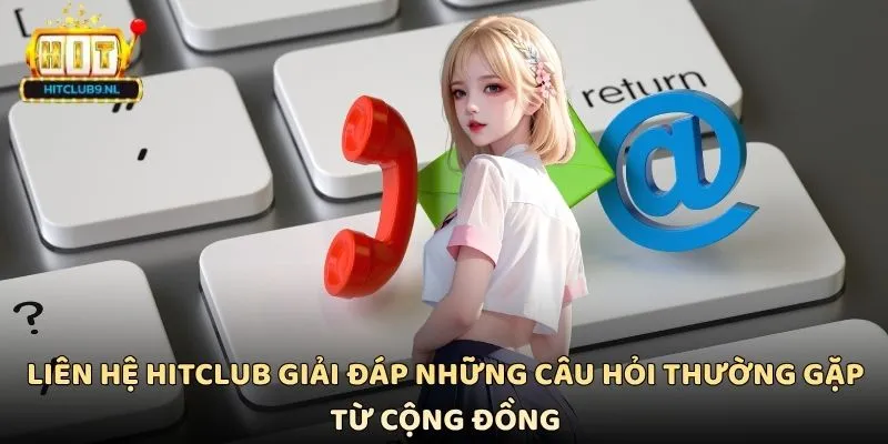 Liên hệ Hitclub giải đáp những câu hỏi thường gặp từ cộng đồng
