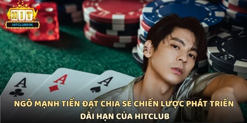 Ngô Mạnh Tiến Đạt chia sẻ chiến lược phát triển dài hạn của Hitclub