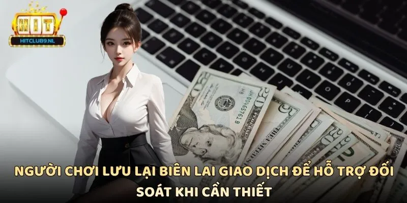 Người chơi lưu lại biên lai giao dịch để hỗ trợ đối soát khi cần thiết