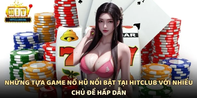 Những tựa game nổ hũ nổi bật tại Hitclub với nhiều chủ đề hấp dẫn