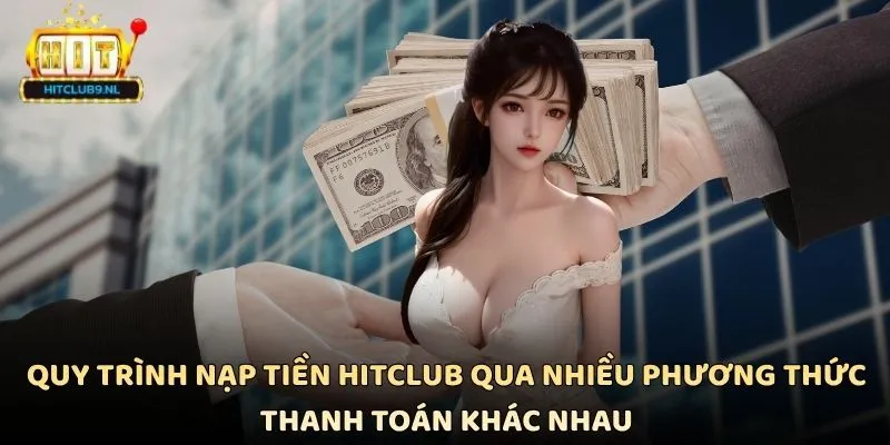 Quy trình nạp tiền Hitclub qua nhiều phương thức thanh toán khác nhau