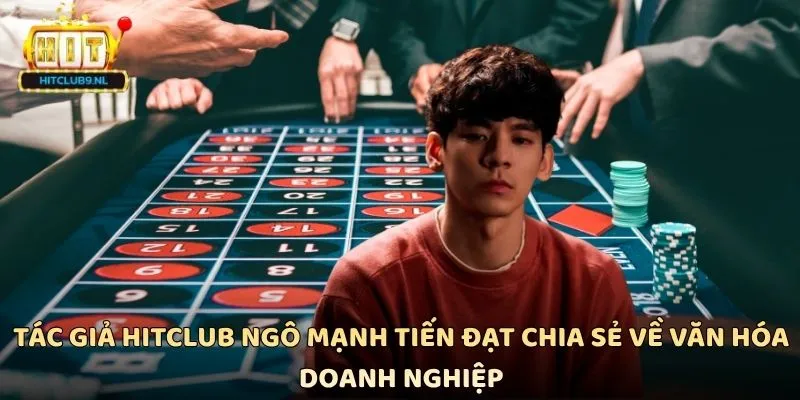 Tác giả Hitclub Ngô Mạnh Tiến Đạt chia sẻ về văn hóa doanh nghiệp