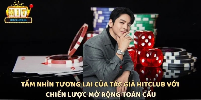 Tầm nhìn tương lai của tác giả Hitclub với chiến lược mở rộng toàn cầu