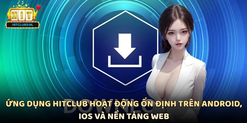 Ứng dụng Hitclub hoạt động ổn định trên Android, iOS và nền tảng web